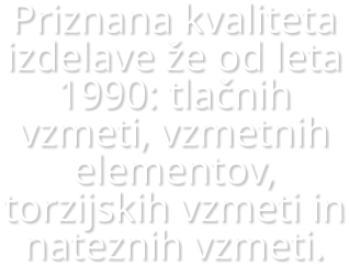 Priznana kvaliteta izdelave �e od leta 1990: tla�nih vzmeti, vzmetnih elementov, torzijskih vzmeti in nateznih vzmeti.