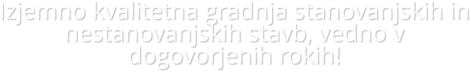 Izjemno kvalitetna gradnja stanovanjskih in nestanovanjskih stavb, vedno v dogovorjenih rokih!