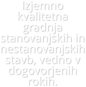 Izjemno kvalitetna gradnja stanovanjskih in nestanovanjskih stavb, vedno v dogovorjenih rokih.